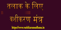 Talak ke liye Vashikaran Mantra